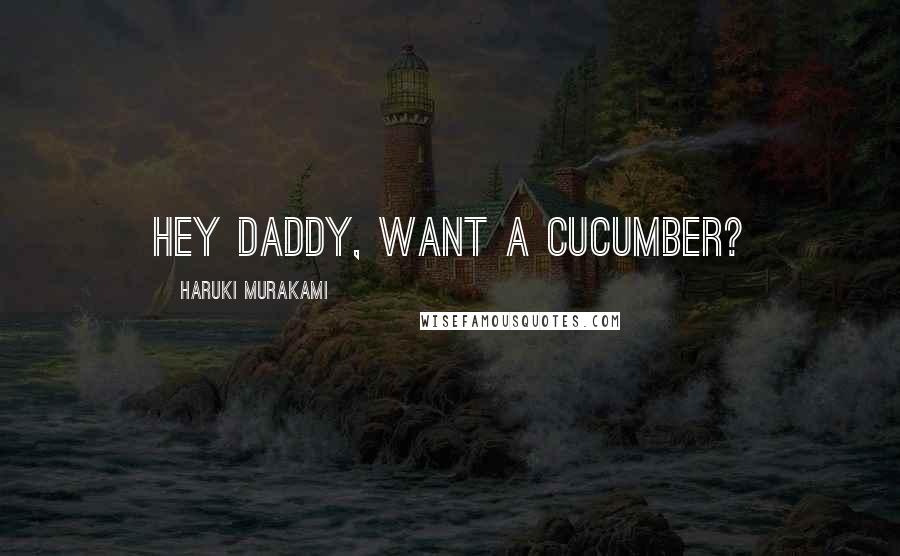 Haruki Murakami Quotes: Hey daddy, want a cucumber?