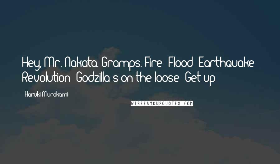 Haruki Murakami Quotes: Hey, Mr. Nakata. Gramps. Fire! Flood! Earthquake! Revolution! Godzilla's on the loose! Get up!