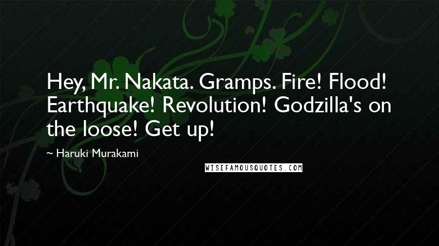 Haruki Murakami Quotes: Hey, Mr. Nakata. Gramps. Fire! Flood! Earthquake! Revolution! Godzilla's on the loose! Get up!