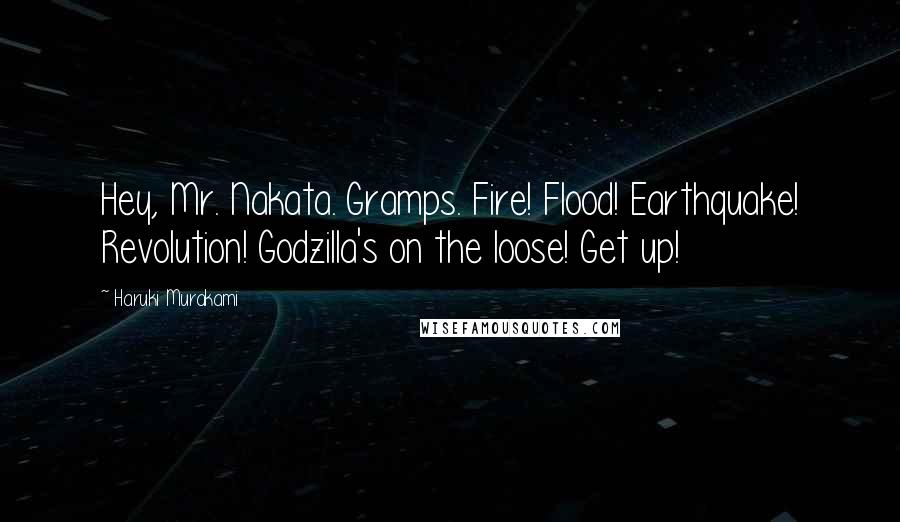 Haruki Murakami Quotes: Hey, Mr. Nakata. Gramps. Fire! Flood! Earthquake! Revolution! Godzilla's on the loose! Get up!