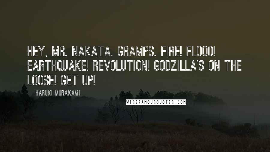 Haruki Murakami Quotes: Hey, Mr. Nakata. Gramps. Fire! Flood! Earthquake! Revolution! Godzilla's on the loose! Get up!