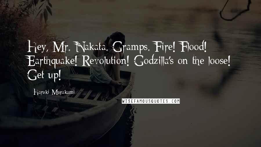 Haruki Murakami Quotes: Hey, Mr. Nakata. Gramps. Fire! Flood! Earthquake! Revolution! Godzilla's on the loose! Get up!