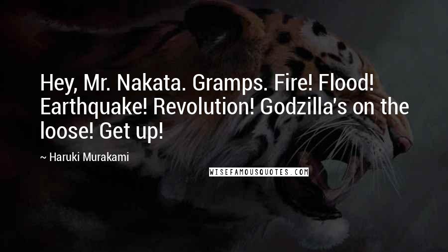 Haruki Murakami Quotes: Hey, Mr. Nakata. Gramps. Fire! Flood! Earthquake! Revolution! Godzilla's on the loose! Get up!