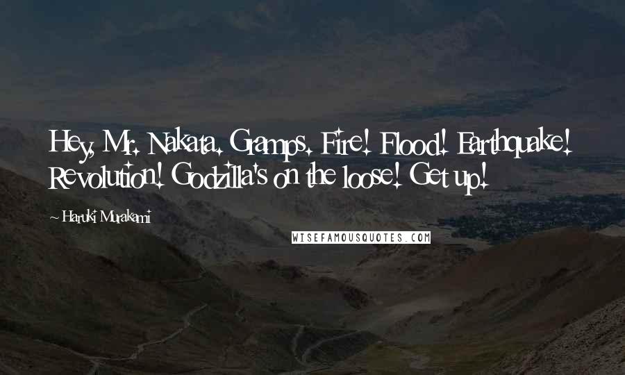 Haruki Murakami Quotes: Hey, Mr. Nakata. Gramps. Fire! Flood! Earthquake! Revolution! Godzilla's on the loose! Get up!