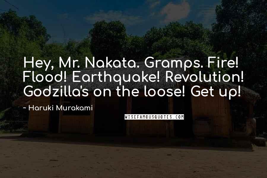 Haruki Murakami Quotes: Hey, Mr. Nakata. Gramps. Fire! Flood! Earthquake! Revolution! Godzilla's on the loose! Get up!