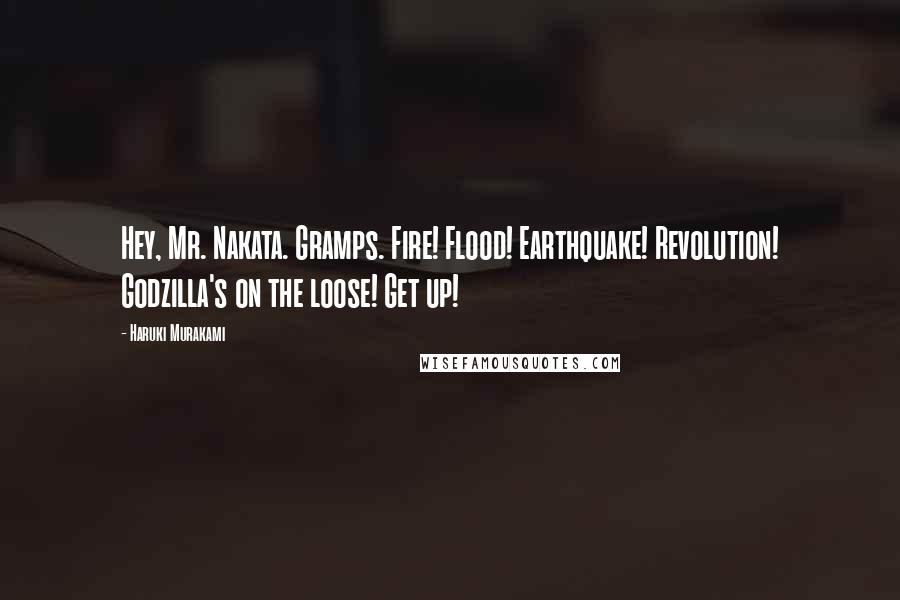 Haruki Murakami Quotes: Hey, Mr. Nakata. Gramps. Fire! Flood! Earthquake! Revolution! Godzilla's on the loose! Get up!