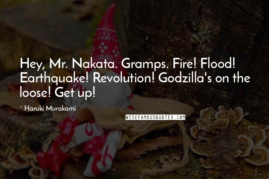 Haruki Murakami Quotes: Hey, Mr. Nakata. Gramps. Fire! Flood! Earthquake! Revolution! Godzilla's on the loose! Get up!