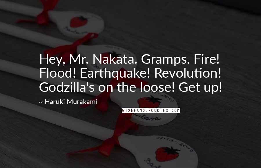 Haruki Murakami Quotes: Hey, Mr. Nakata. Gramps. Fire! Flood! Earthquake! Revolution! Godzilla's on the loose! Get up!