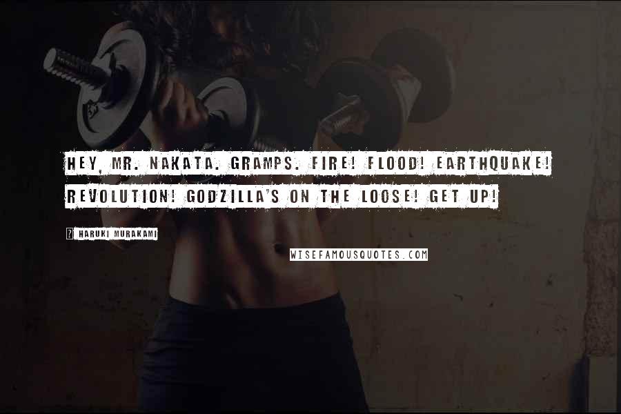 Haruki Murakami Quotes: Hey, Mr. Nakata. Gramps. Fire! Flood! Earthquake! Revolution! Godzilla's on the loose! Get up!