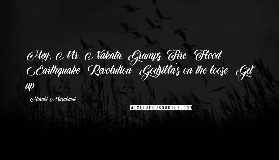 Haruki Murakami Quotes: Hey, Mr. Nakata. Gramps. Fire! Flood! Earthquake! Revolution! Godzilla's on the loose! Get up!