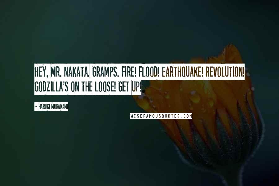 Haruki Murakami Quotes: Hey, Mr. Nakata. Gramps. Fire! Flood! Earthquake! Revolution! Godzilla's on the loose! Get up!