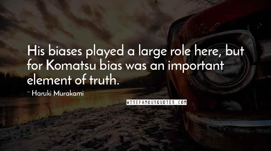 Haruki Murakami Quotes: His biases played a large role here, but for Komatsu bias was an important element of truth.