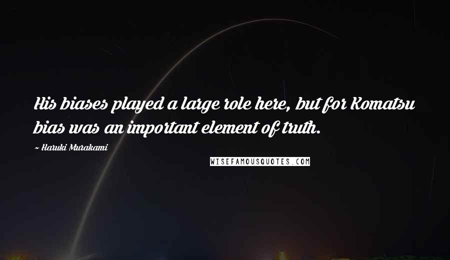 Haruki Murakami Quotes: His biases played a large role here, but for Komatsu bias was an important element of truth.