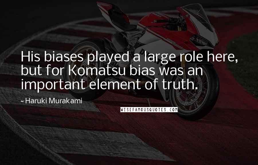 Haruki Murakami Quotes: His biases played a large role here, but for Komatsu bias was an important element of truth.