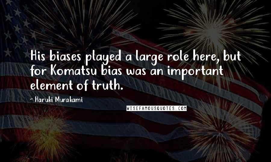 Haruki Murakami Quotes: His biases played a large role here, but for Komatsu bias was an important element of truth.