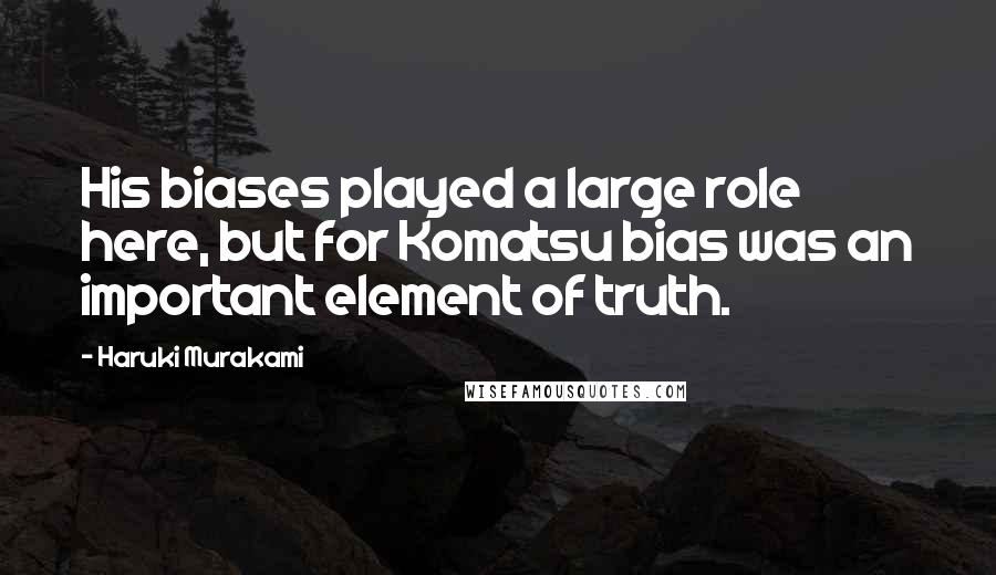 Haruki Murakami Quotes: His biases played a large role here, but for Komatsu bias was an important element of truth.