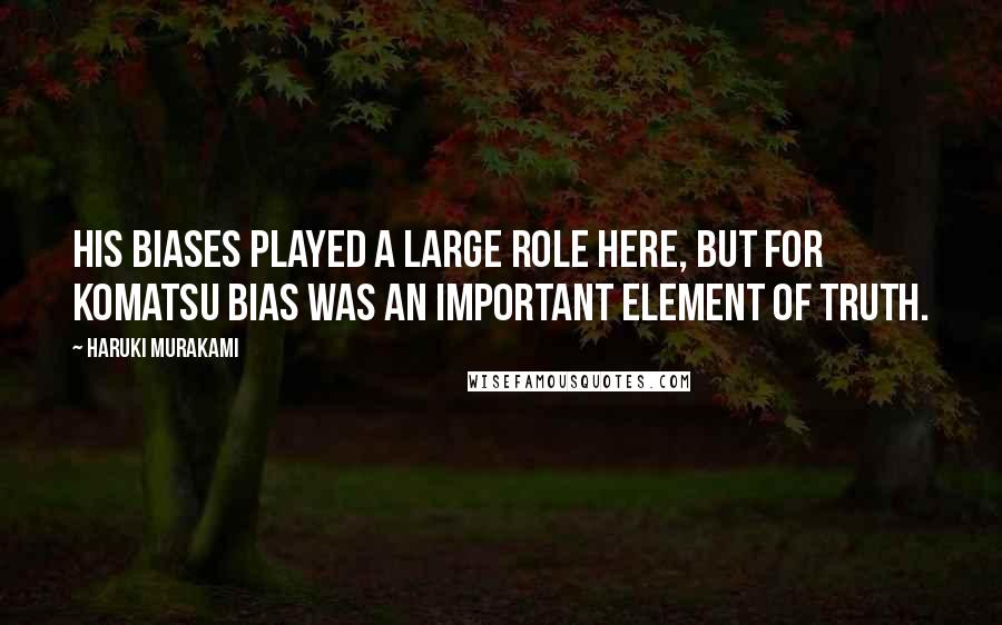 Haruki Murakami Quotes: His biases played a large role here, but for Komatsu bias was an important element of truth.