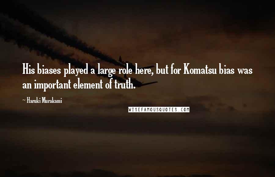 Haruki Murakami Quotes: His biases played a large role here, but for Komatsu bias was an important element of truth.