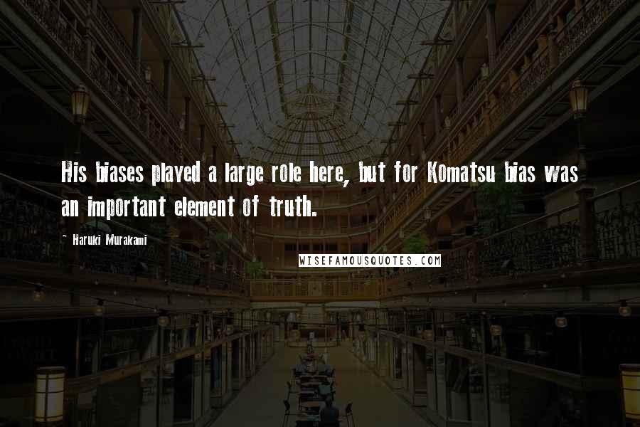 Haruki Murakami Quotes: His biases played a large role here, but for Komatsu bias was an important element of truth.