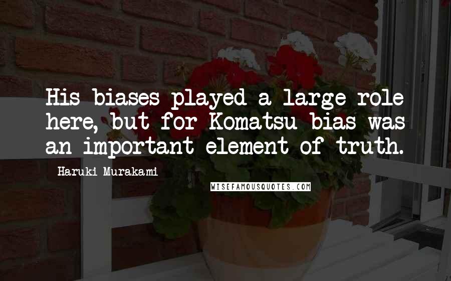 Haruki Murakami Quotes: His biases played a large role here, but for Komatsu bias was an important element of truth.