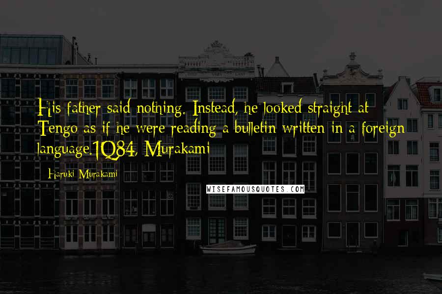 Haruki Murakami Quotes: His father said nothing. Instead, he looked straight at Tengo as if he were reading a bulletin written in a foreign language.1Q84, Murakami