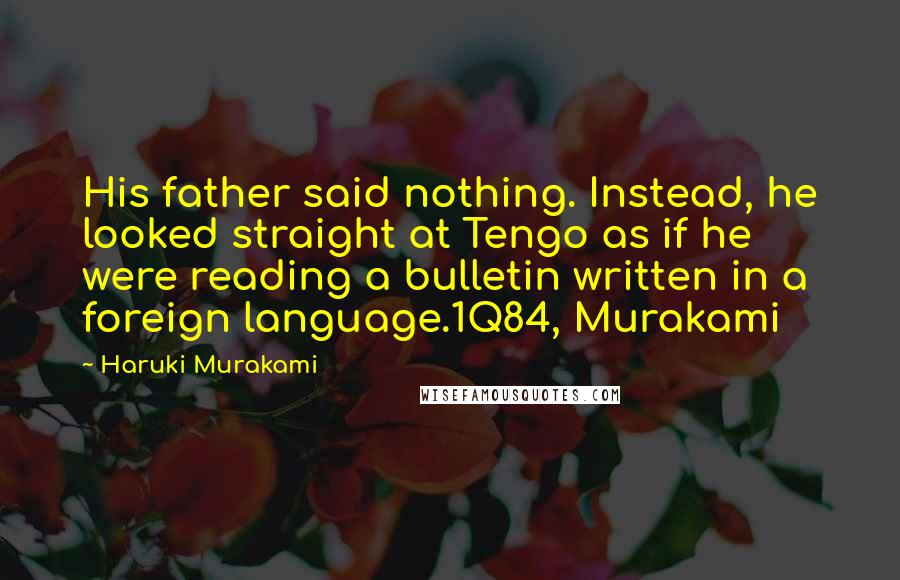 Haruki Murakami Quotes: His father said nothing. Instead, he looked straight at Tengo as if he were reading a bulletin written in a foreign language.1Q84, Murakami