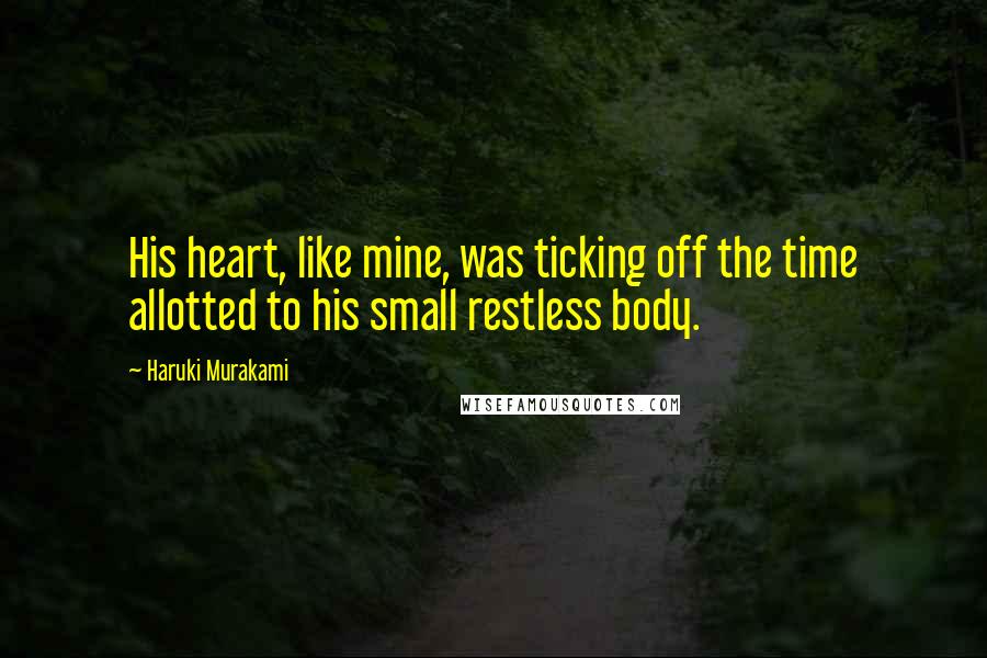 Haruki Murakami Quotes: His heart, like mine, was ticking off the time allotted to his small restless body.