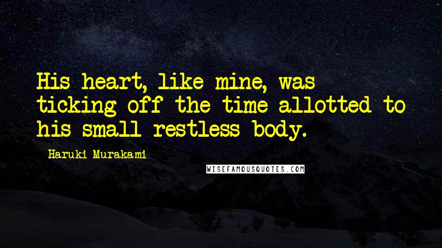 Haruki Murakami Quotes: His heart, like mine, was ticking off the time allotted to his small restless body.