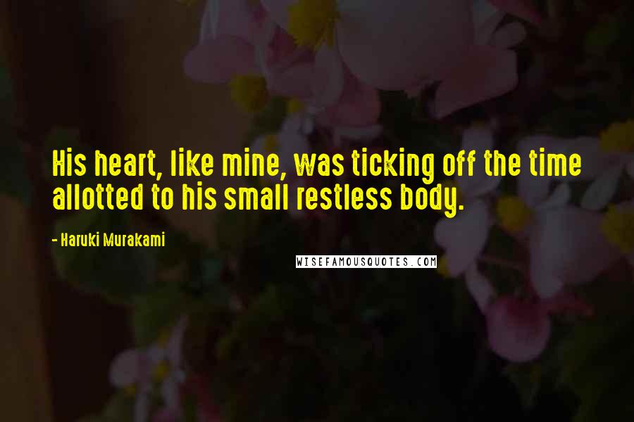 Haruki Murakami Quotes: His heart, like mine, was ticking off the time allotted to his small restless body.