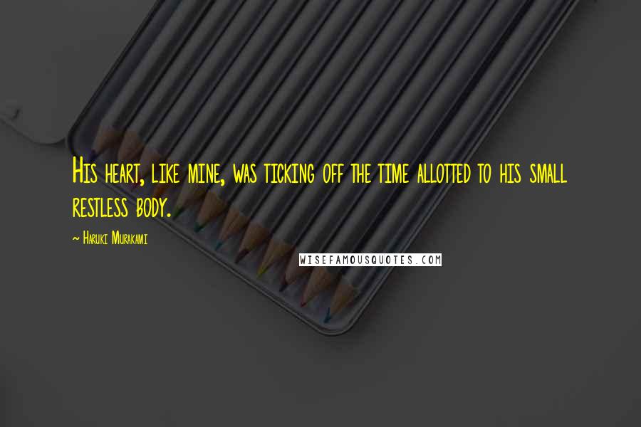 Haruki Murakami Quotes: His heart, like mine, was ticking off the time allotted to his small restless body.