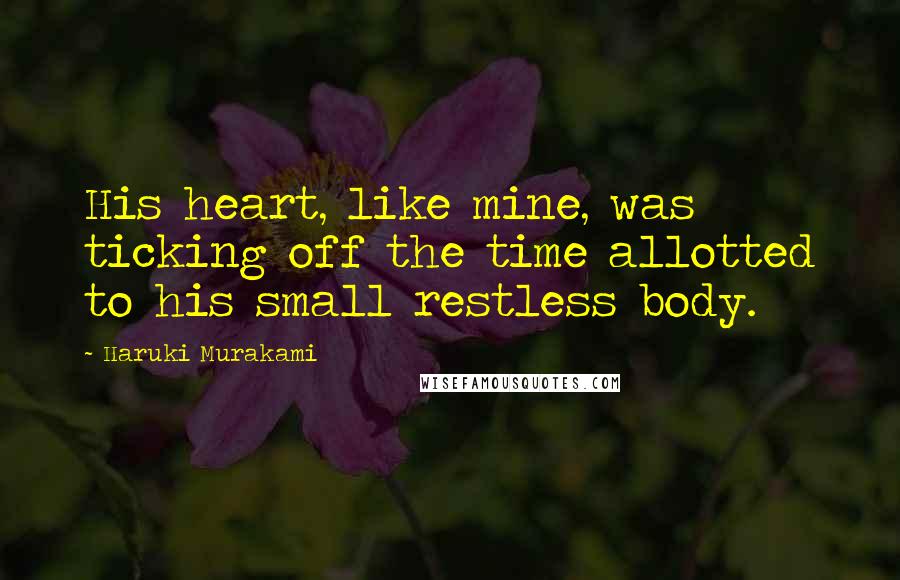 Haruki Murakami Quotes: His heart, like mine, was ticking off the time allotted to his small restless body.