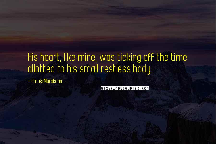 Haruki Murakami Quotes: His heart, like mine, was ticking off the time allotted to his small restless body.