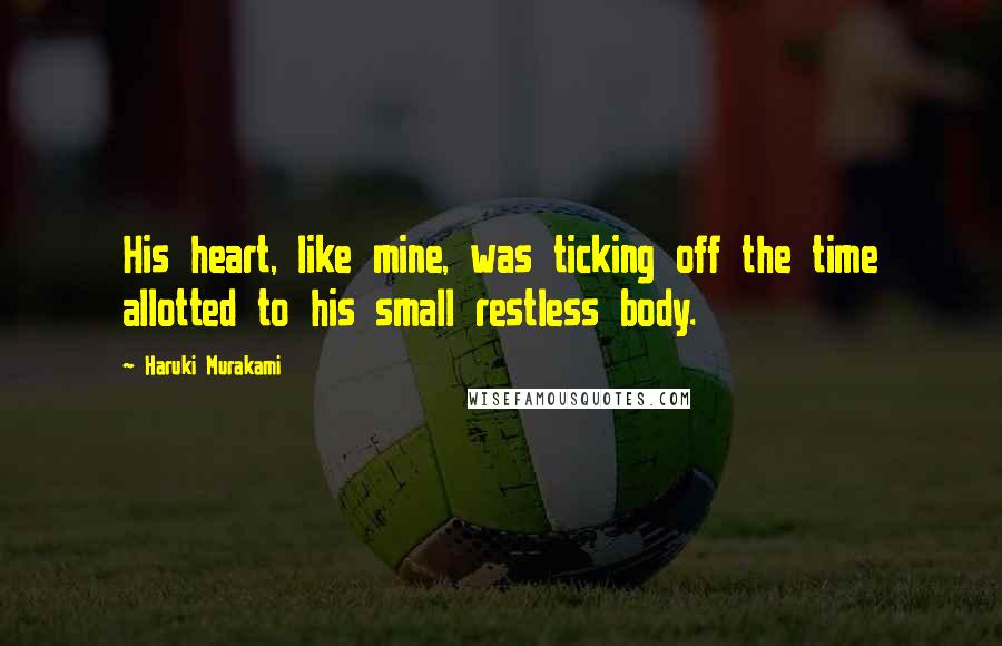 Haruki Murakami Quotes: His heart, like mine, was ticking off the time allotted to his small restless body.