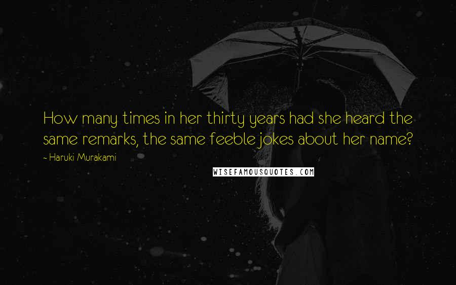 Haruki Murakami Quotes: How many times in her thirty years had she heard the same remarks, the same feeble jokes about her name?