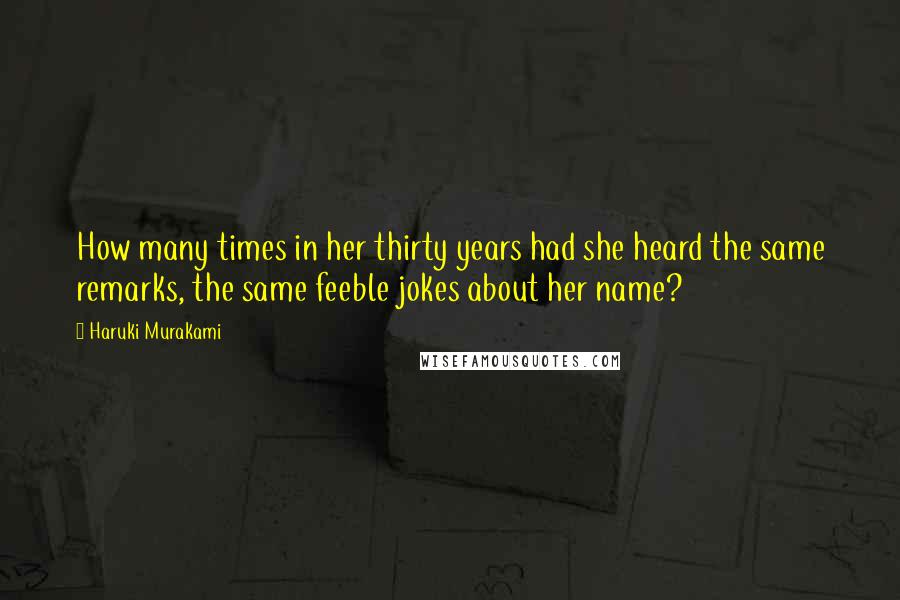 Haruki Murakami Quotes: How many times in her thirty years had she heard the same remarks, the same feeble jokes about her name?