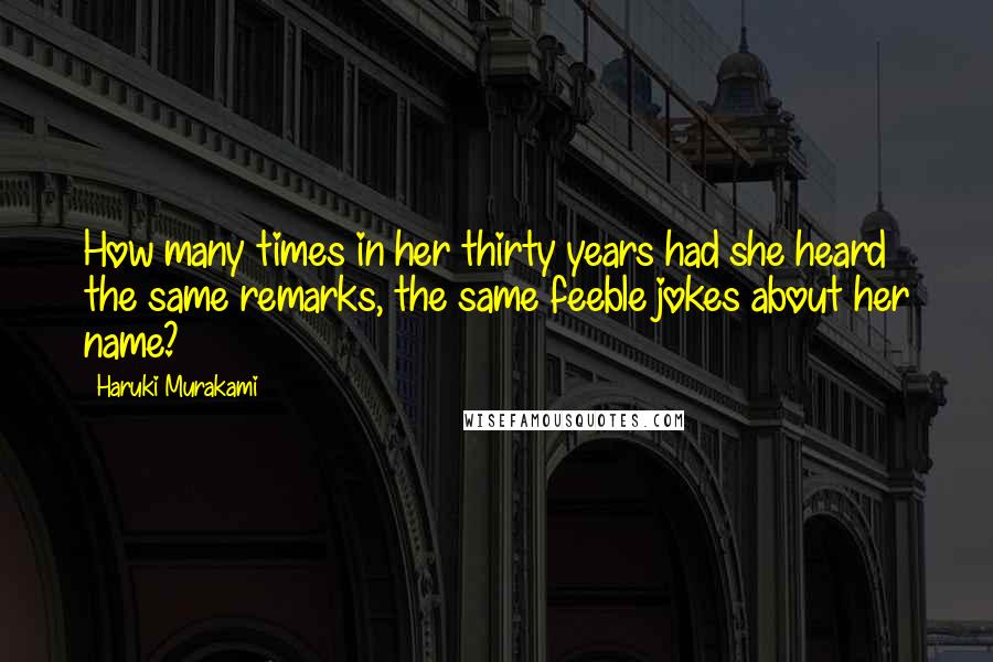 Haruki Murakami Quotes: How many times in her thirty years had she heard the same remarks, the same feeble jokes about her name?