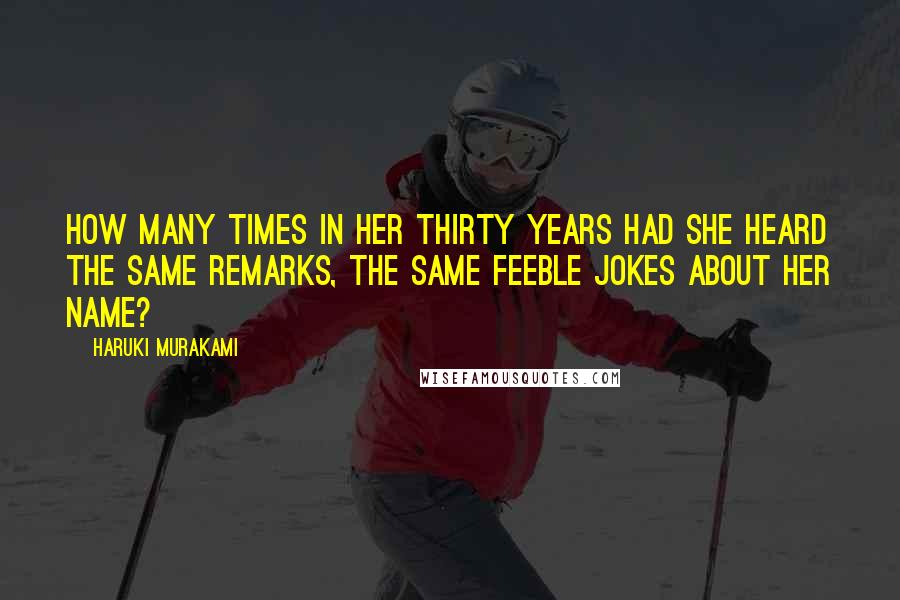 Haruki Murakami Quotes: How many times in her thirty years had she heard the same remarks, the same feeble jokes about her name?