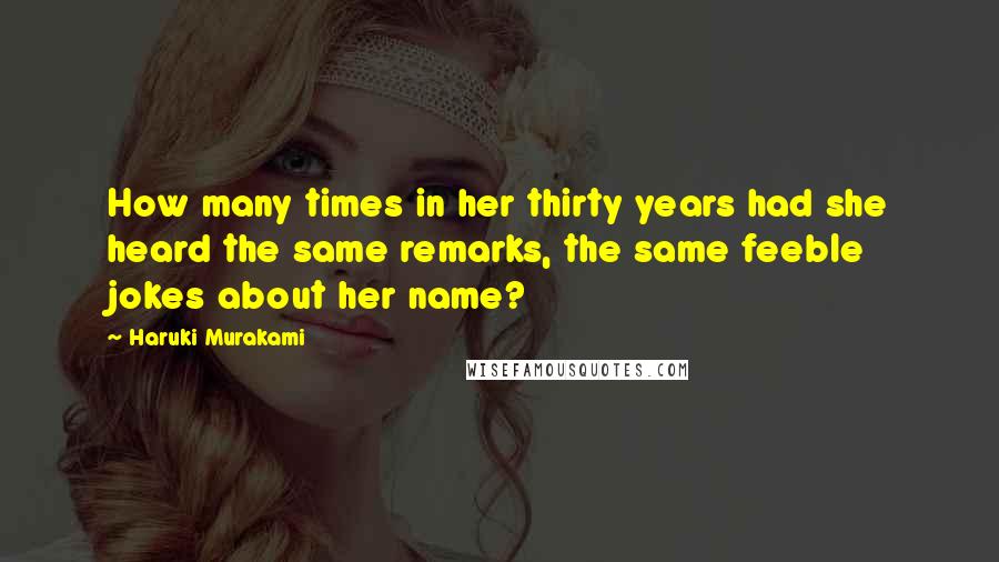 Haruki Murakami Quotes: How many times in her thirty years had she heard the same remarks, the same feeble jokes about her name?