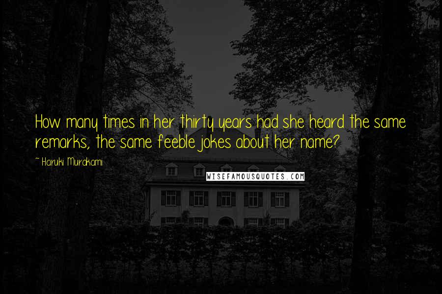 Haruki Murakami Quotes: How many times in her thirty years had she heard the same remarks, the same feeble jokes about her name?