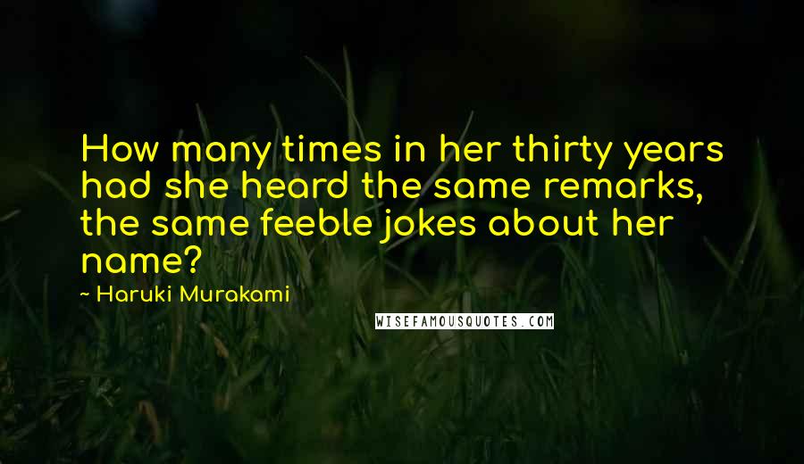 Haruki Murakami Quotes: How many times in her thirty years had she heard the same remarks, the same feeble jokes about her name?