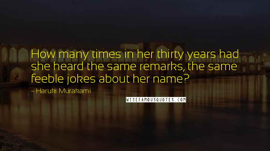 Haruki Murakami Quotes: How many times in her thirty years had she heard the same remarks, the same feeble jokes about her name?
