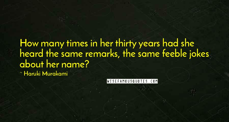 Haruki Murakami Quotes: How many times in her thirty years had she heard the same remarks, the same feeble jokes about her name?