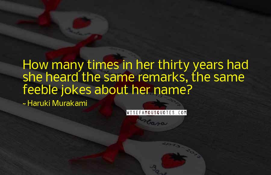 Haruki Murakami Quotes: How many times in her thirty years had she heard the same remarks, the same feeble jokes about her name?