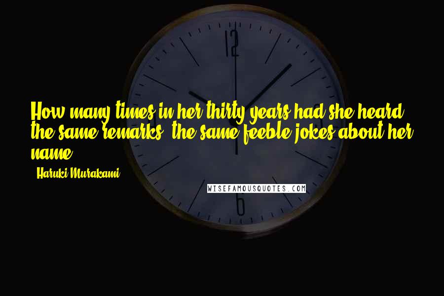 Haruki Murakami Quotes: How many times in her thirty years had she heard the same remarks, the same feeble jokes about her name?