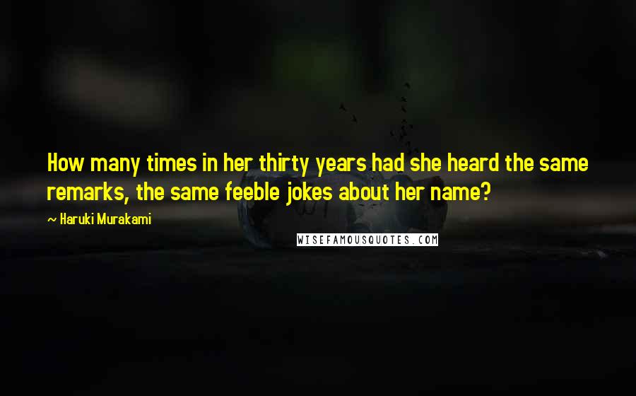 Haruki Murakami Quotes: How many times in her thirty years had she heard the same remarks, the same feeble jokes about her name?