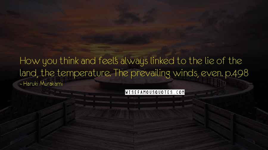 Haruki Murakami Quotes: How you think and feel's always linked to the lie of the land, the temperature. The prevailing winds, even. p.498