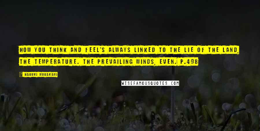 Haruki Murakami Quotes: How you think and feel's always linked to the lie of the land, the temperature. The prevailing winds, even. p.498