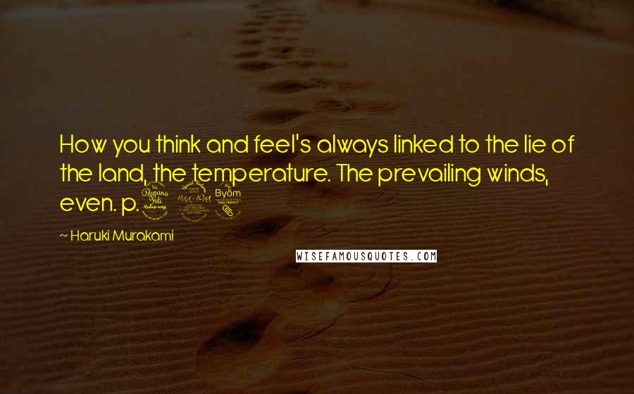 Haruki Murakami Quotes: How you think and feel's always linked to the lie of the land, the temperature. The prevailing winds, even. p.498