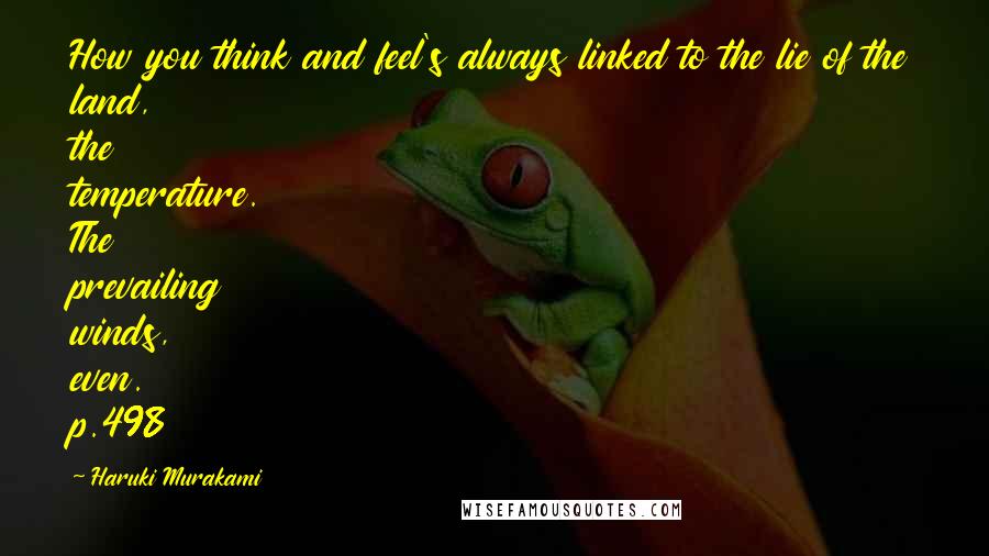 Haruki Murakami Quotes: How you think and feel's always linked to the lie of the land, the temperature. The prevailing winds, even. p.498