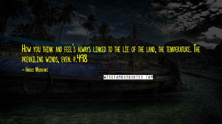 Haruki Murakami Quotes: How you think and feel's always linked to the lie of the land, the temperature. The prevailing winds, even. p.498